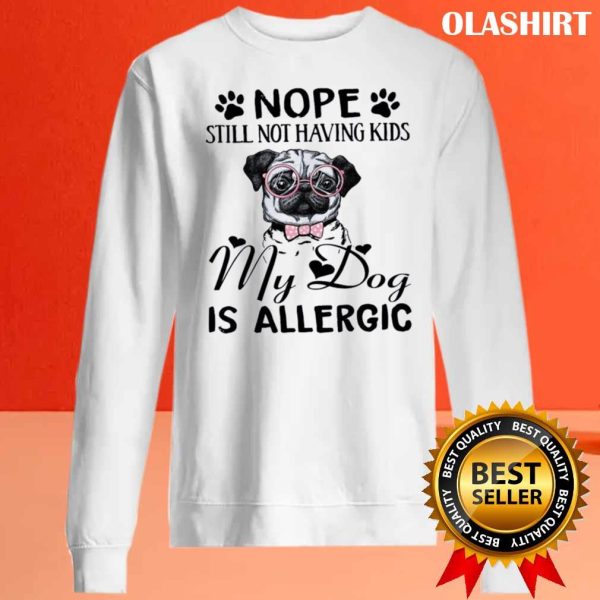 Nope Still Not Having Kids My Dog Is Allergic Shirt