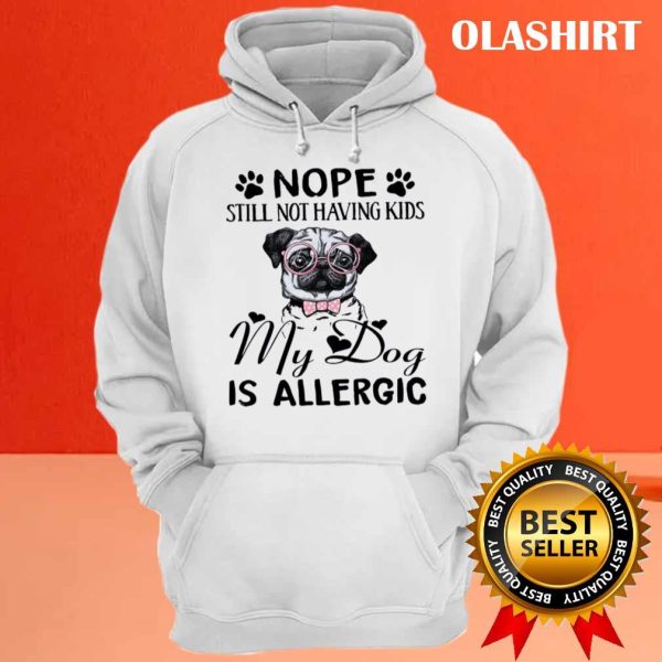 Nope Still Not Having Kids My Dog Is Allergic Shirt