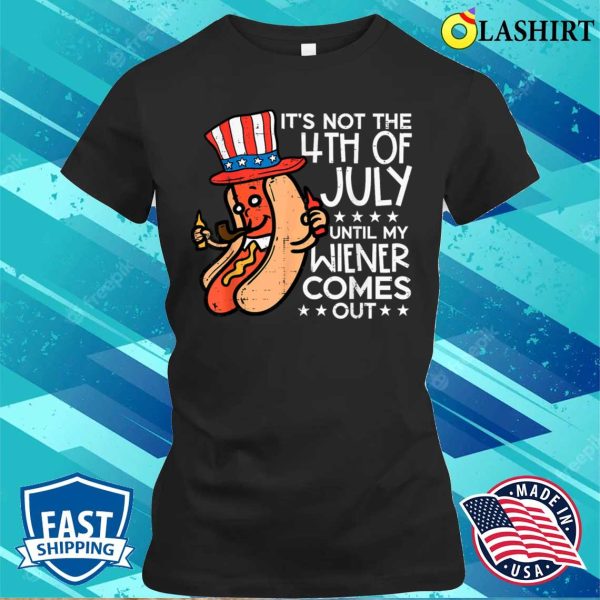 Not 4th July Until My Wiener Come Out Funny Hotdog Men Women T-shirt