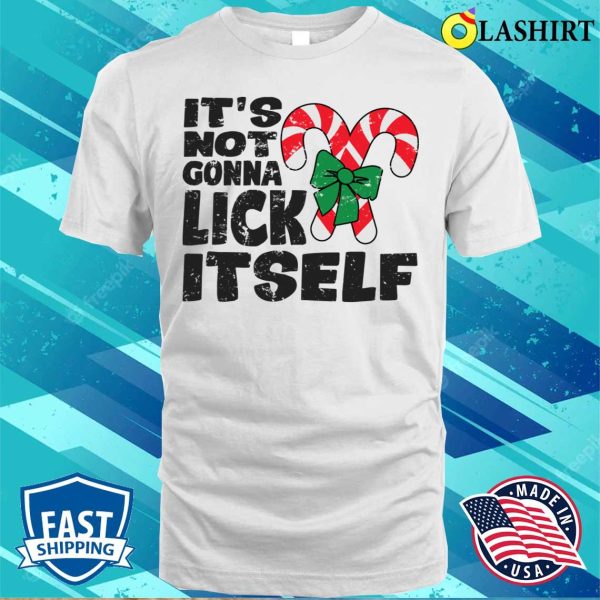 Not Gonna Lick Itself T-shirt, Its Not Gonna Lick Itself Funny Naughty Christmas T-shirt