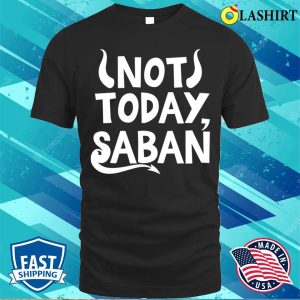 Not Today Saban Funny Men Women Shirt Not Today Saban Funny Men Women Shirt 1