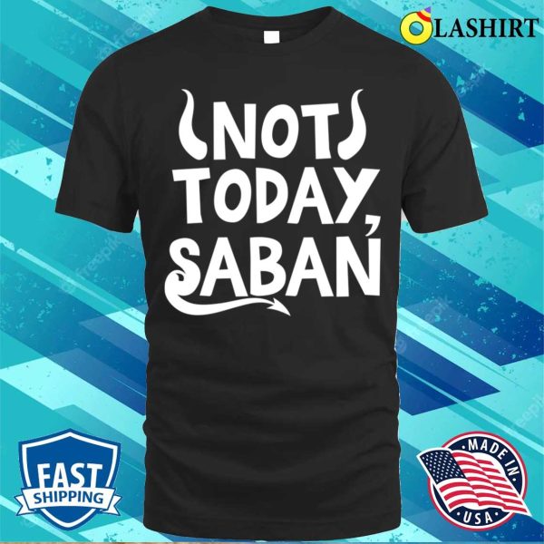 Not Today Saban Funny Men Women Shirt, Not Today Saban Funny Men Women Shirt