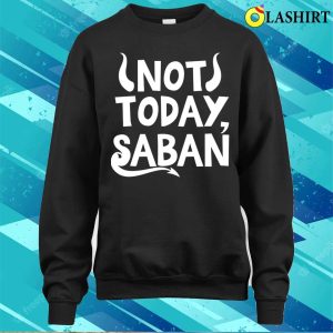 Not Today Saban Funny Men Women Shirt Not Today Saban Funny Men Women Shirt 4