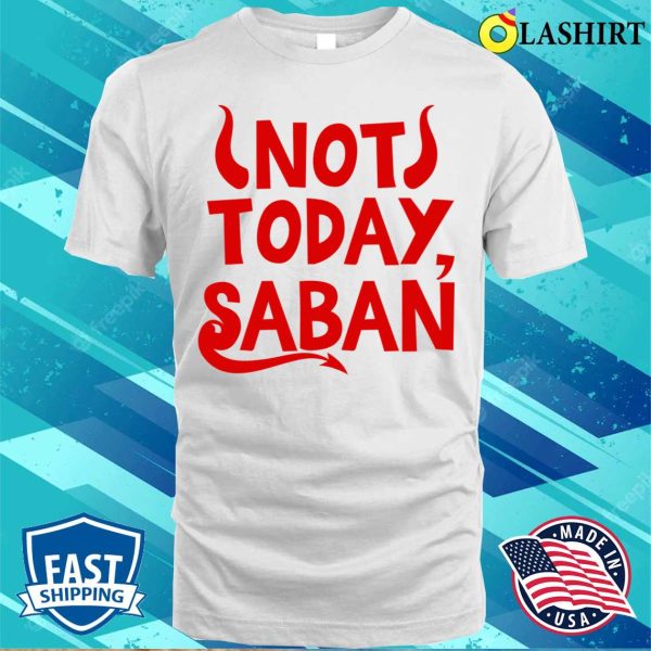 Not Today Saban Funny Shirt, Not Today Saban Funny Shirt