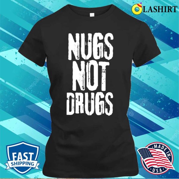 Nugs Not Drugs T-shirt, Funny Quote Nugs Not Drugs Grunge T-shirt