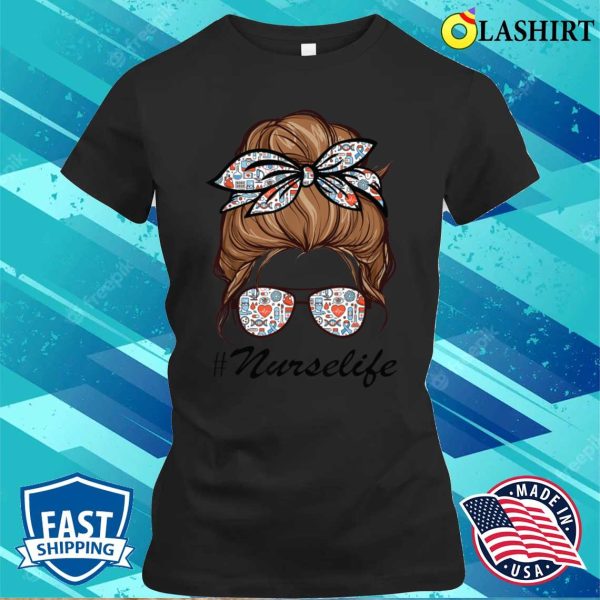 Nurse Life T-shirt, Nurse Life Funny Messy Bun Hair Glasses Edit T-shirt