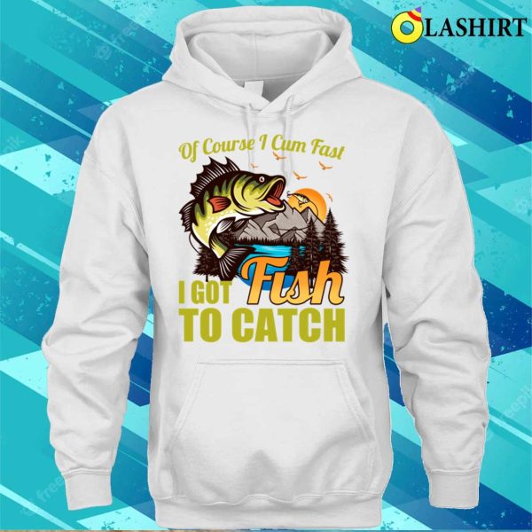 Of Course I Come Fast I Got Fish To Catch Fishing Lover Costume T-shirt