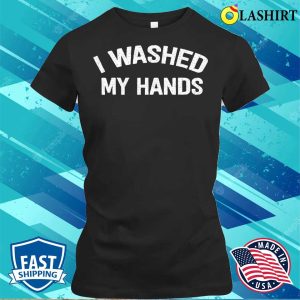 Official I Washed My Hands Funny Design Iwashed My Hands Mothers Day T shirt 2