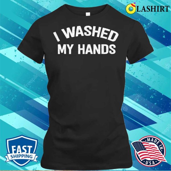 Official I Washed My Hands Funny Design Iwashed My Hands Mother’s Day T-shirt