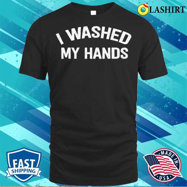 Official I Washed My Hands Funny Design Iwashed My Hands Mother’s Day T-shirt