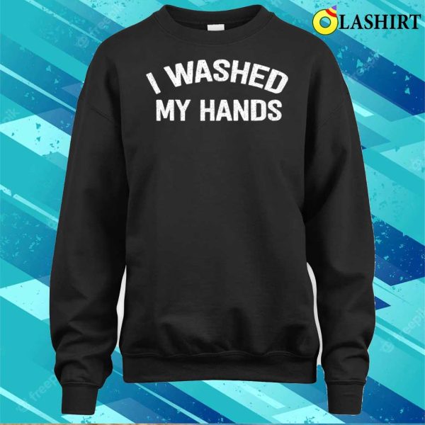 Official I Washed My Hands Funny Design Iwashed My Hands Mother’s Day T-shirt