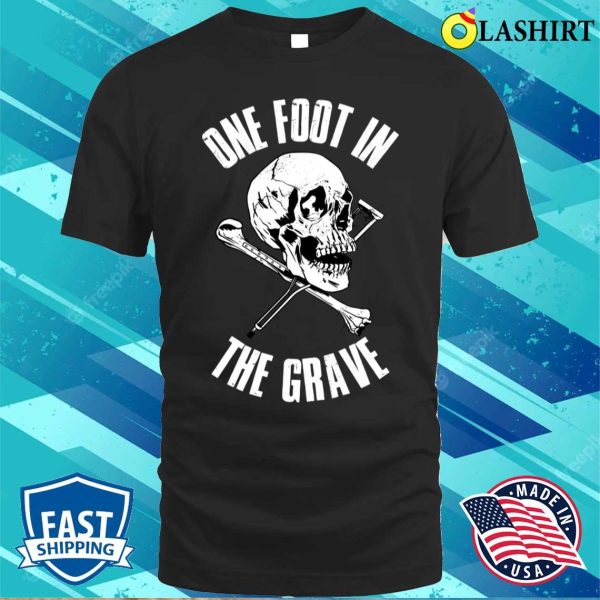 One Foot In The Grave Funny Amputee Gift T-shirt