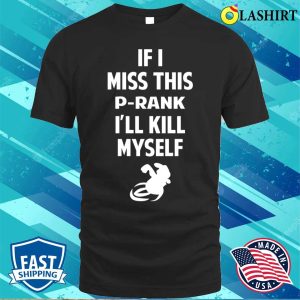 P Rank T shirt If I Miss This Prank Ill Kill Myself T shirt 1