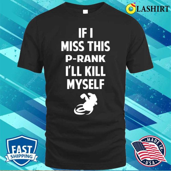 P Rank T-shirt, If I Miss This Prank I’ll Kill Myself T-shirt