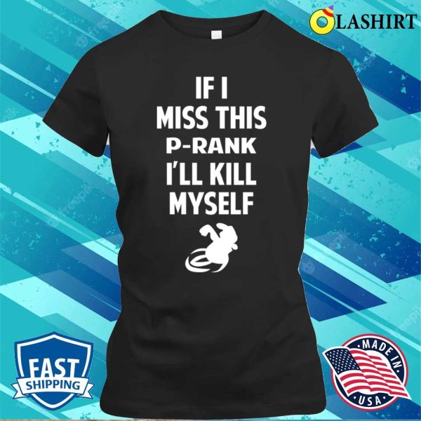 P Rank T-shirt, If I Miss This Prank I’ll Kill Myself T-shirt