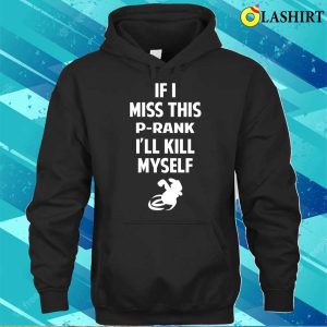 P Rank T shirt If I Miss This Prank Ill Kill Myself T shirt 3
