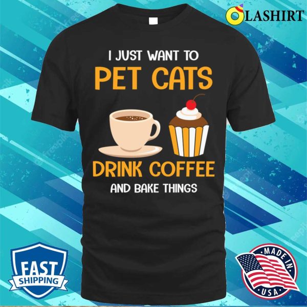 Pet Cats Drink Coffee And Bake Things Funny Baking And Cooking Bakers Gift Shirt