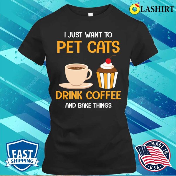 Pet Cats Drink Coffee And Bake Things Funny Baking And Cooking Bakers Gift Shirt