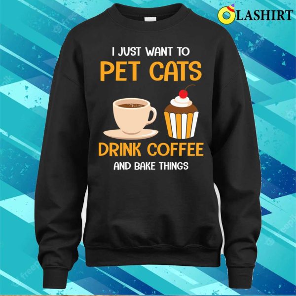 Pet Cats Drink Coffee And Bake Things Funny Baking And Cooking Bakers Gift Shirt