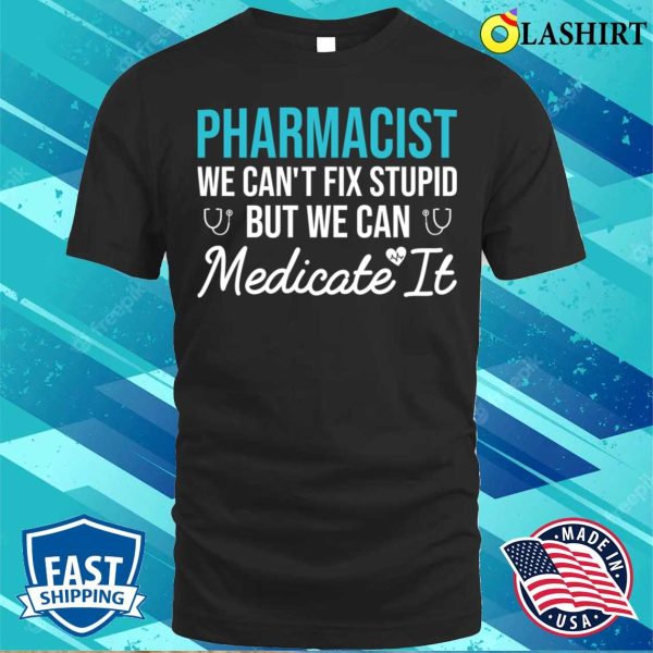 Pharmacist We Can’t Fix Stupid But We Can Medicate It Funny Gift For Pharmacy Student T-shirt