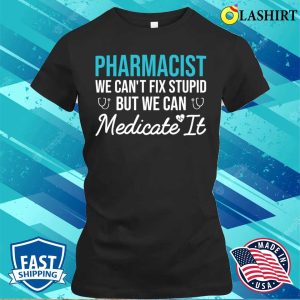 Pharmacist We Can't Fix Stupid But We Can Medicate It Funny Gift For Pharmacy Student T-shirt 1 Pharmacist We Cant Fix Stupid But We Can Medicate It Funny Gift For Pharmacy Student T shirt 2