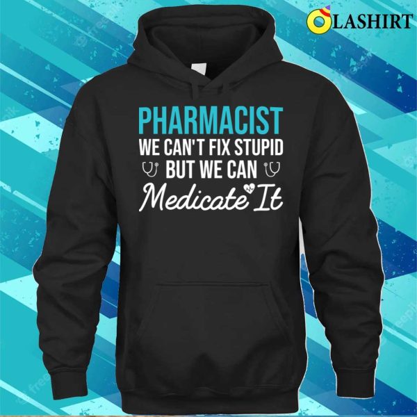 Pharmacist We Can’t Fix Stupid But We Can Medicate It Funny Gift For Pharmacy Student T-shirt