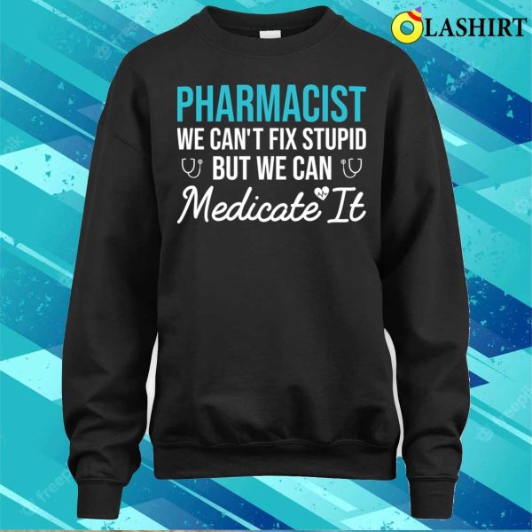 Pharmacist We Can’t Fix Stupid But We Can Medicate It Funny Gift For Pharmacy Student T-shirt