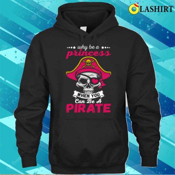 Pirate Costume Shirt, Why Be A Princess When You Can Be A Pirate Funny Gift Shirt