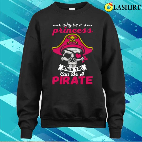 Pirate Costume Shirt, Why Be A Princess When You Can Be A Pirate Funny Gift Shirt