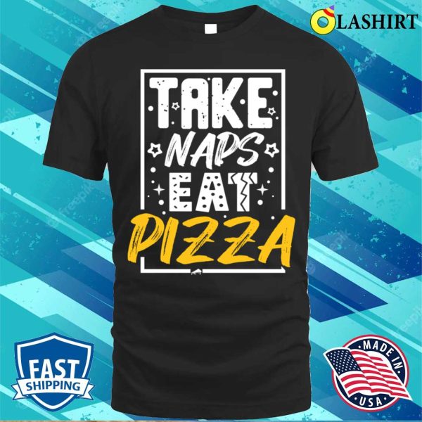 Pizza Lover T-shirt, Take Naps Eat Pizza Funny Humorous Novelty Pizza T-shirt