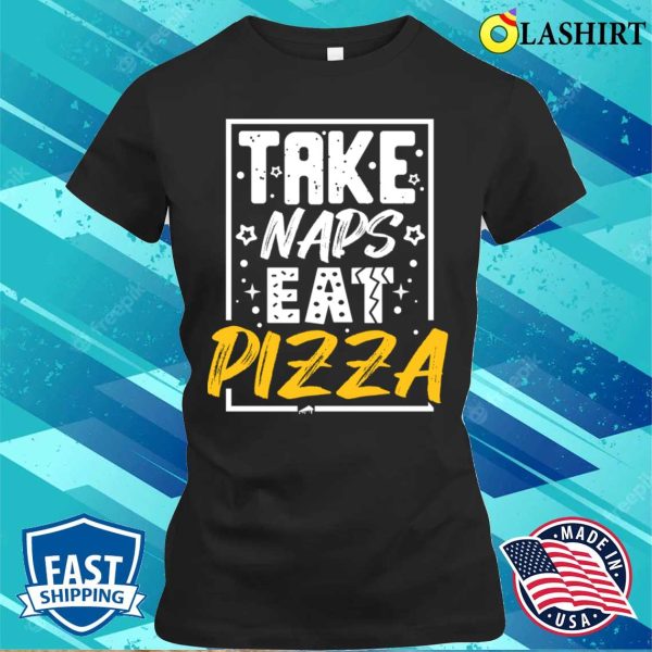 Pizza Lover T-shirt, Take Naps Eat Pizza Funny Humorous Novelty Pizza T-shirt