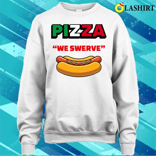 Pizza We Swerve Hotdog T-shirt, Funny Pizza Hotdog Food Lovers Funny Pizza We Swerve T-shirt