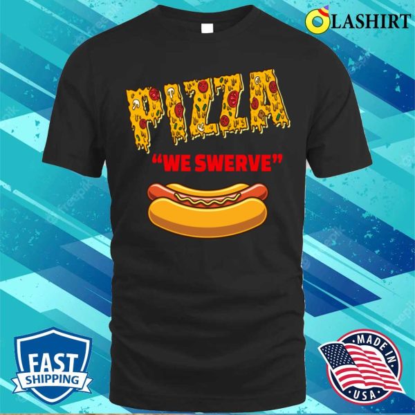 Pizza We Swerve Hotdog T-shirt, Funny Pizza We Swerve Funny Pizza Hotdog Food Lovers T-shirt