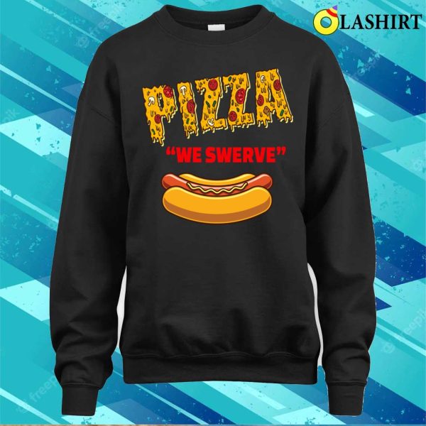 Pizza We Swerve Hotdog T-shirt, Funny Pizza We Swerve Funny Pizza Hotdog Food Lovers T-shirt