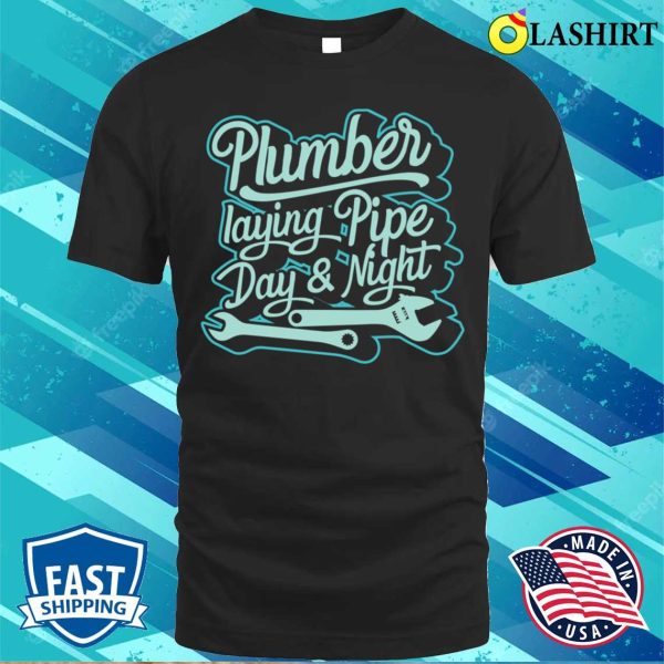 Plumber Laying Pipe Day And Night Plumbing Lovers Funny Plumber Shirt