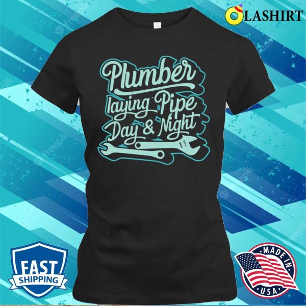 Plumber Laying Pipe Day And Night Plumbing Lovers Funny Plumber Shirt