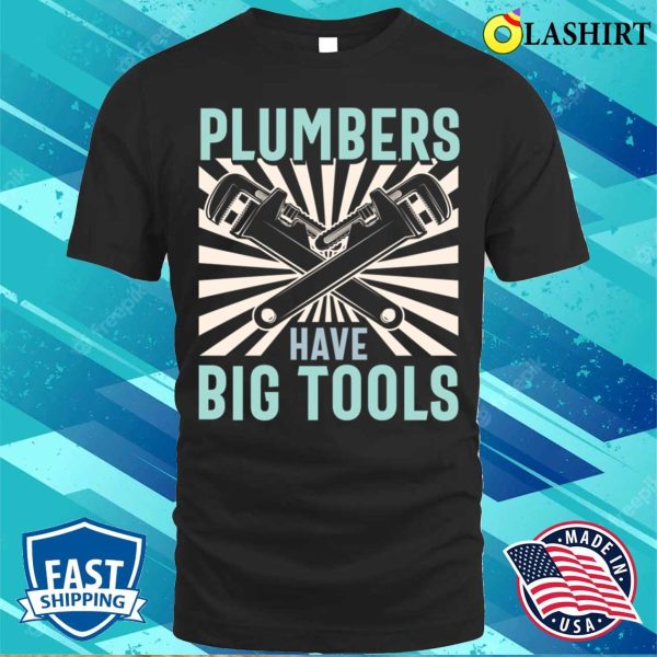 Plumbers Have Big Tools Plumbing Lovers Funny Plumber Shirt