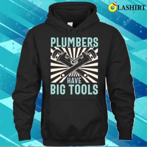 Plumbers Have Big Tools Plumbing Lovers Funny Plumber Shirt 2 Plumbers Have Big Tools Plumbing Lovers Funny Plumber Shirt 3