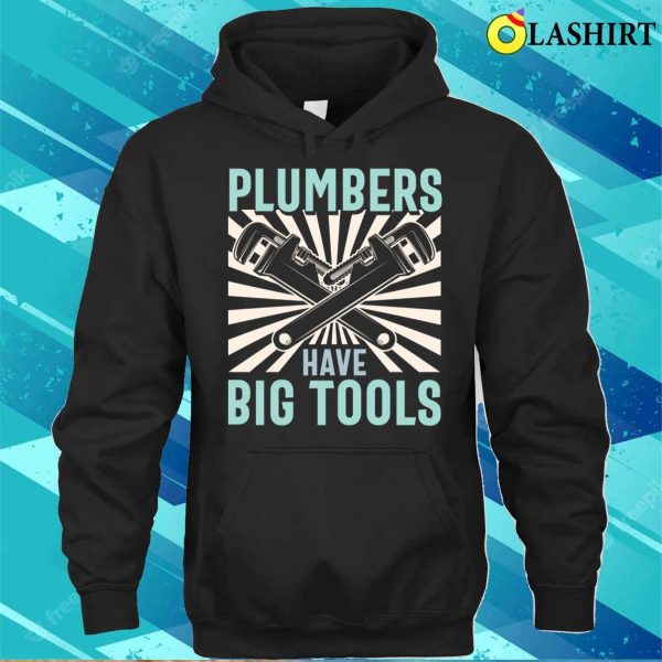 Plumbers Have Big Tools Plumbing Lovers Funny Plumber Shirt