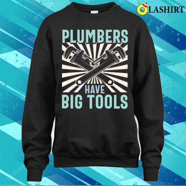 Plumbers Have Big Tools Plumbing Lovers Funny Plumber Shirt