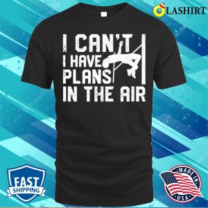 Pole Vaulting Shirt I Cant I Have Plans In The Air Funny Pole Vaulting T shirt 1