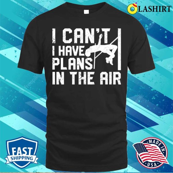 Pole Vaulting Shirt, I Cant I Have Plans In The Air Funny Pole Vaulting T-shirt