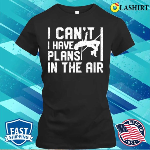 Pole Vaulting Shirt, I Cant I Have Plans In The Air Funny Pole Vaulting T-shirt