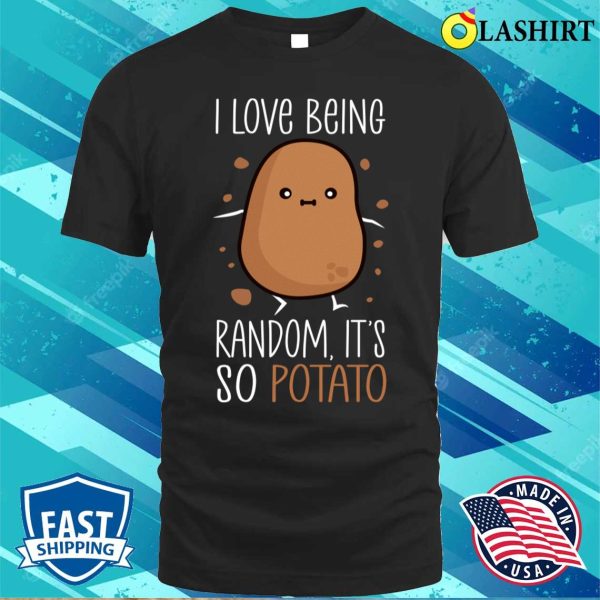 Potato Lover T-shirt, I Love Being Random Its So Potato Funny Humorous Sayings T-shirt