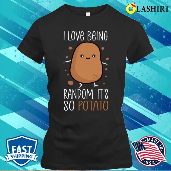 Potato Lover T-shirt, I Love Being Random Its So Potato Funny Humorous Sayings T-shirt