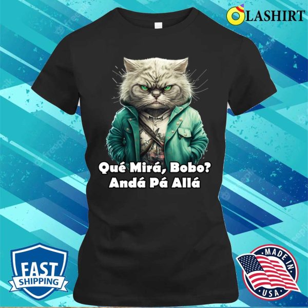 Que Miras Bobo Angry Cat T-shirt, Que Miras Bobo Funny Angry Cat T-shirt