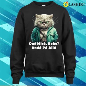 Que Miras Bobo Angry Cat T-shirt, Que Miras Bobo Funny Angry Cat T-shirt 3 Que Miras Bobo Angry Cat T shirt Que Miras Bobo Funny Angry Cat T shirt 4