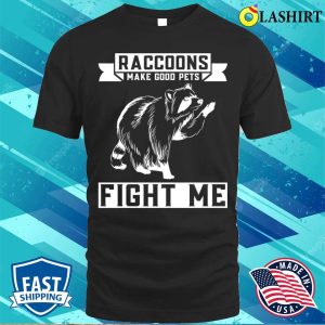 Raccoons Make Good Pets Fight Me Funny Raccoon T shirt 1