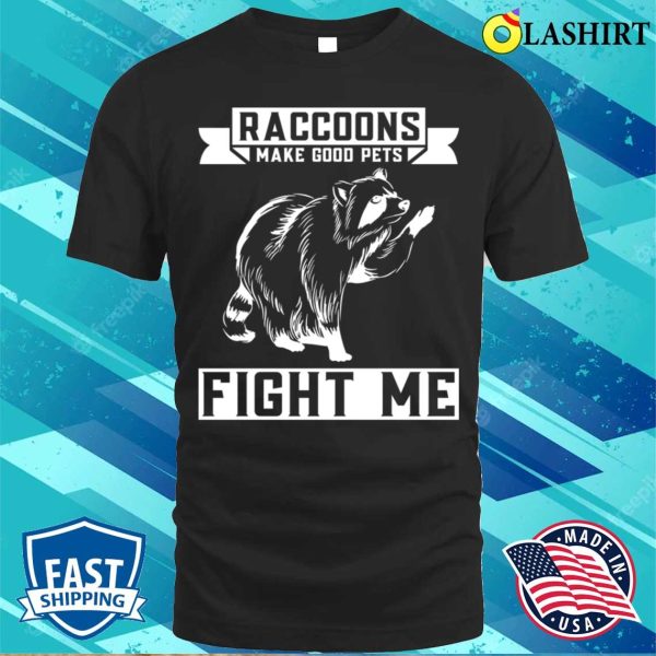 Raccoons Make Good Pets Fight Me Funny Raccoon T-shirt