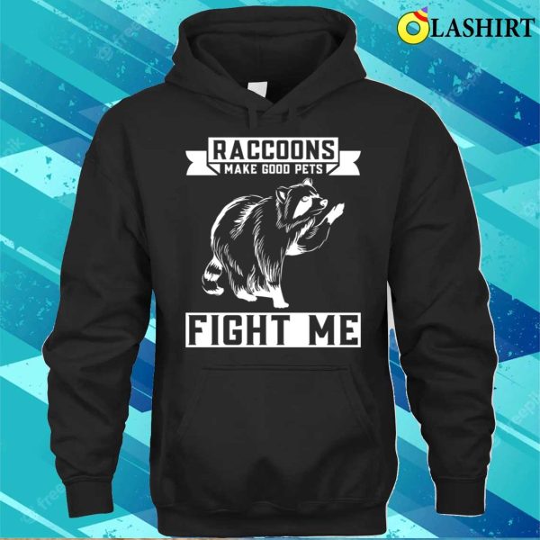 Raccoons Make Good Pets Fight Me Funny Raccoon T-shirt